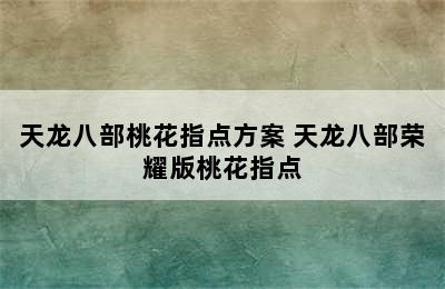 天龙八部桃花指点方案 天龙八部荣耀版桃花指点